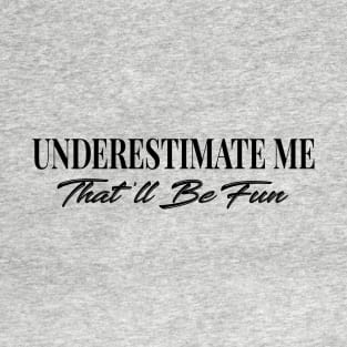 Underestimate Me That'll Be Fun T-Shirt